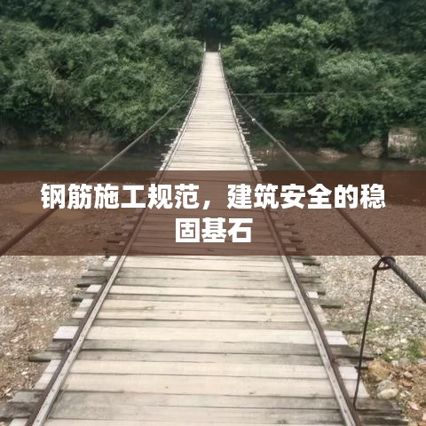 鋼筋施工規(guī)范，建筑安全的穩(wěn)固基石