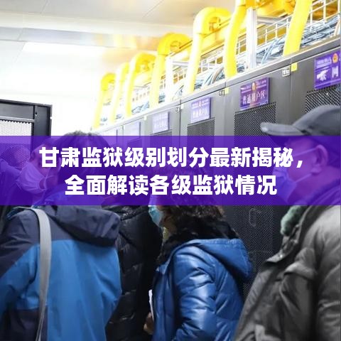 甘肅監(jiān)獄級(jí)別劃分最新揭秘，全面解讀各級(jí)監(jiān)獄情況