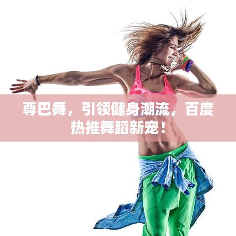 尊巴舞，引領(lǐng)健身潮流，百度熱推舞蹈新寵！