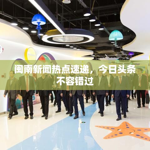 閩南新聞熱點速遞，今日頭條不容錯過