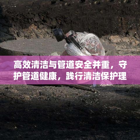 高效清潔與管道安全并重，守護(hù)管道健康，踐行清潔保護(hù)理念