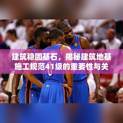 建筑穩(wěn)固基石，揭秘建筑地基施工規(guī)范41級的重要性與關(guān)鍵措施
