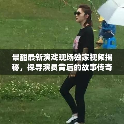 景甜最新演戲現(xiàn)場(chǎng)獨(dú)家視頻揭秘，探尋演員背后的故事傳奇