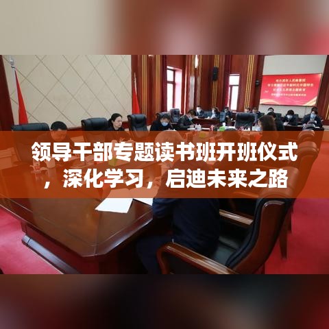 領(lǐng)導(dǎo)干部專題讀書班開班儀式，深化學(xué)習(xí)，啟迪未來(lái)之路