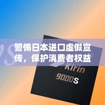 警惕日本進(jìn)口虛假宣傳，保護消費者權(quán)益不受侵害