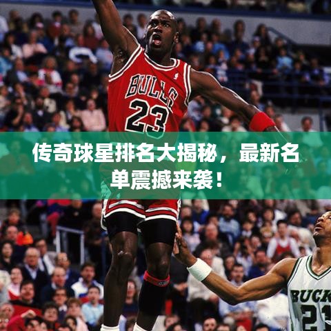 傳奇球星排名大揭秘，最新名單震撼來襲！