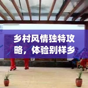 鄉(xiāng)村風情獨特攻略，體驗別樣鄉(xiāng)村趣事，暢游鄉(xiāng)村美景