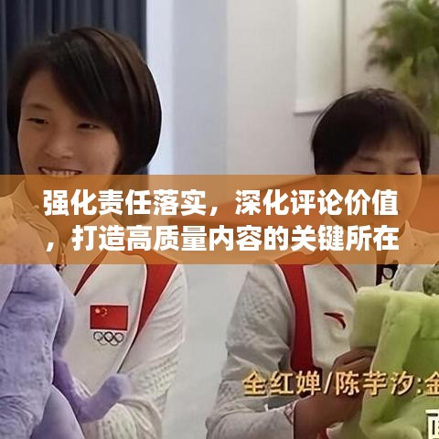 強(qiáng)化責(zé)任落實(shí)，深化評論價(jià)值，打造高質(zhì)量內(nèi)容的關(guān)鍵所在