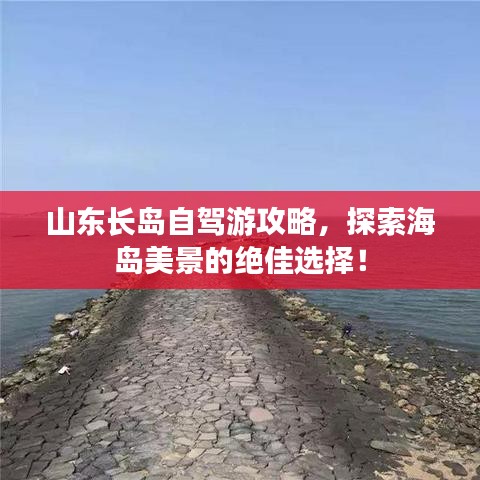山東長(zhǎng)島自駕游攻略，探索海島美景的絕佳選擇！