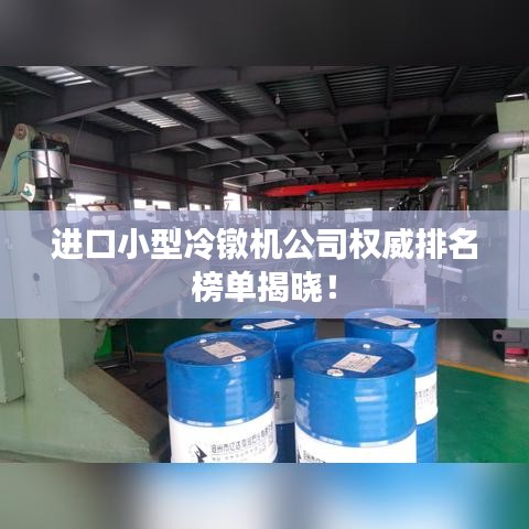 進口小型冷鐓機公司權(quán)威排名榜單揭曉！
