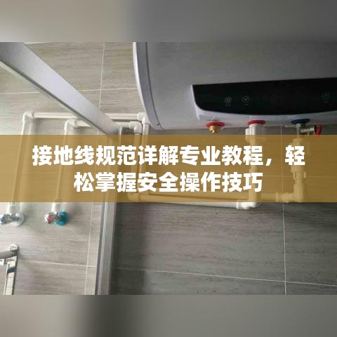 接地線規(guī)范詳解專業(yè)教程，輕松掌握安全操作技巧
