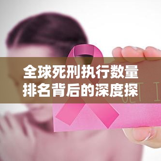 全球死刑執(zhí)行數(shù)量排名背后的深度探討