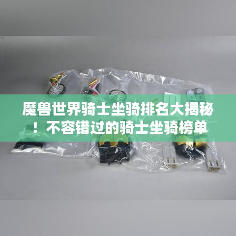 魔獸世界騎士坐騎排名大揭秘！不容錯過的騎士坐騎榜單