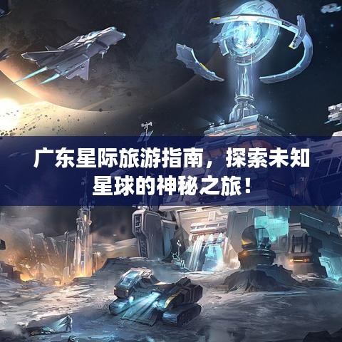廣東星際旅游指南，探索未知星球的神秘之旅！