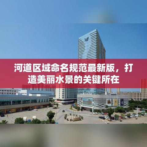 河道區(qū)域命名規(guī)范最新版，打造美麗水景的關(guān)鍵所在