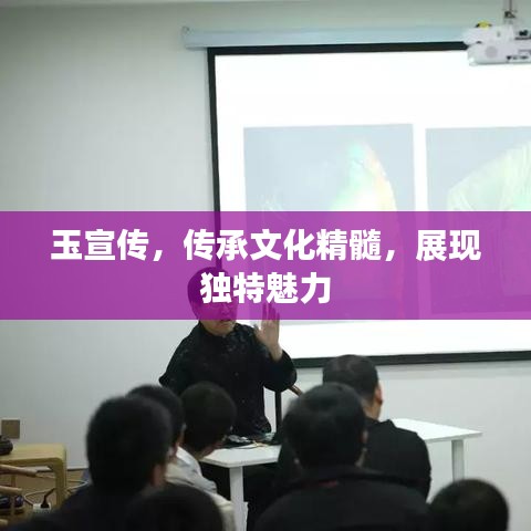 玉宣傳，傳承文化精髓，展現(xiàn)獨(dú)特魅力