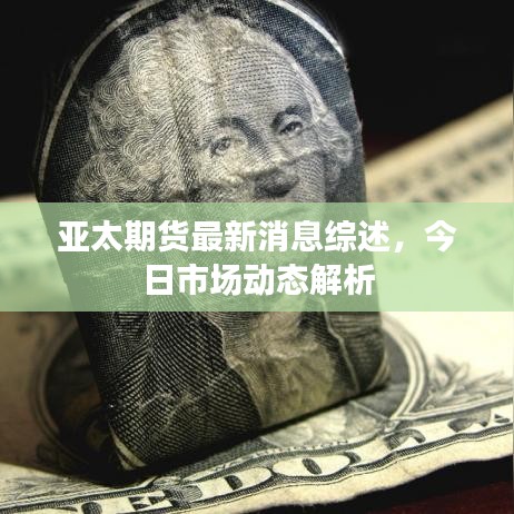 亞太期貨最新消息綜述，今日市場動態(tài)解析