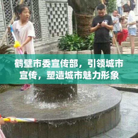 鶴壁市委宣傳部，引領(lǐng)城市宣傳，塑造城市魅力形象