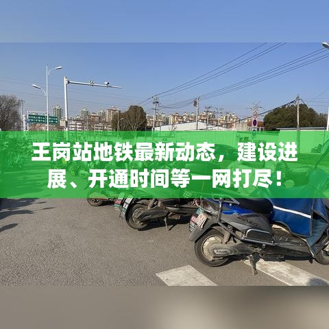 王崗站地鐵最新動(dòng)態(tài)，建設(shè)進(jìn)展、開通時(shí)間等一網(wǎng)打盡！