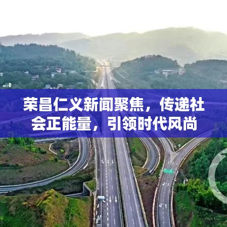 榮昌仁義新聞聚焦，傳遞社會(huì)正能量，引領(lǐng)時(shí)代風(fēng)尚