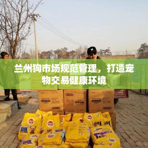 蘭州狗市場(chǎng)規(guī)范管理，打造寵物交易健康環(huán)境