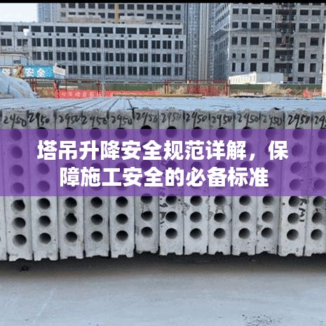 塔吊升降安全規(guī)范詳解，保障施工安全的必備標(biāo)準(zhǔn)